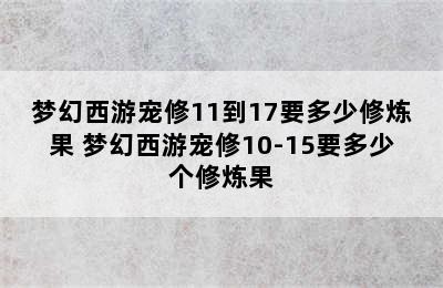 梦幻西游宠修11到17要多少修炼果 梦幻西游宠修10-15要多少个修炼果